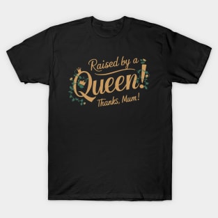 Raised by a Queen! Thanks Mum! T-Shirt